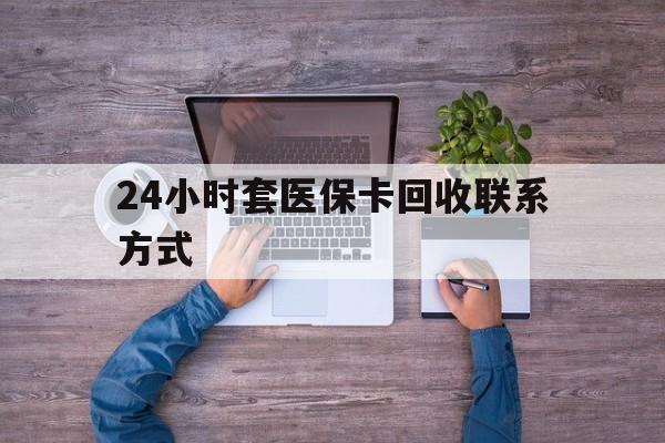 昆明最新24小时套医保卡回收联系方式方法分析(最方便真实的昆明急用钱24小时套医保卡方法)