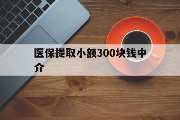 昆明最新医保提取小额300块钱中介方法分析(最方便真实的昆明小额医保300以内提取联系方式方法)