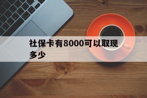 昆明最新社保卡有8000可以取现多少方法分析(最方便真实的昆明社保卡取现方法方法)