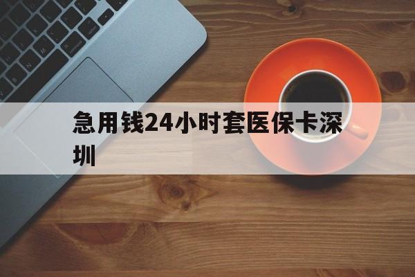 昆明最新急用钱24小时套医保卡深圳方法分析(最方便真实的昆明24小时套医保卡联系方式方法)