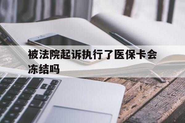 昆明最新被法院起诉执行了医保卡会冻结吗方法分析(最方便真实的昆明被执行人的医保卡法院能冻结吗方法)